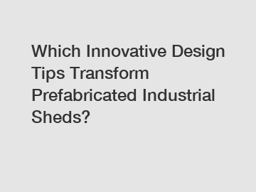 Which Innovative Design Tips Transform Prefabricated Industrial Sheds?