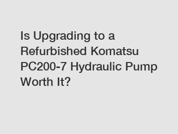 Is Upgrading to a Refurbished Komatsu PC200-7 Hydraulic Pump Worth It?