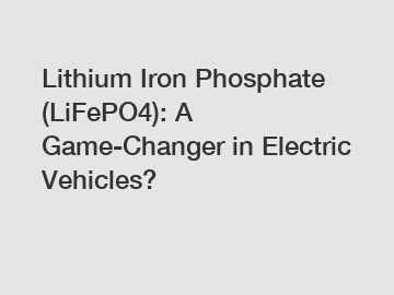 Lithium Iron Phosphate (LiFePO4): A Game-Changer in Electric Vehicles?