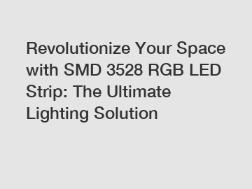 Revolutionize Your Space with SMD 3528 RGB LED Strip: The Ultimate Lighting Solution