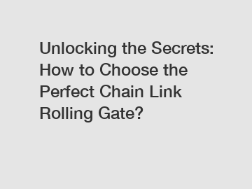 Unlocking the Secrets: How to Choose the Perfect Chain Link Rolling Gate?