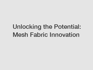 Unlocking the Potential: Mesh Fabric Innovation