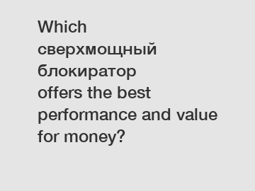 Which сверхмощный блокиратор offers the best performance and value for money?