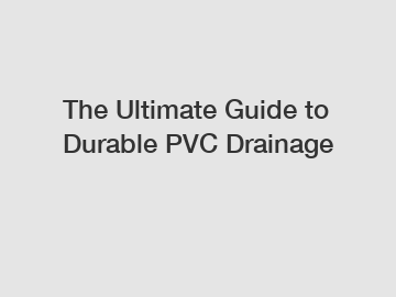 The Ultimate Guide to Durable PVC Drainage