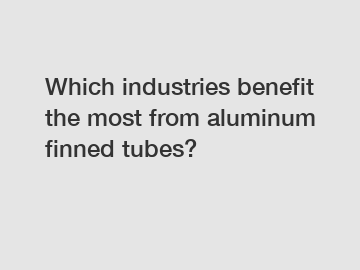 Which industries benefit the most from aluminum finned tubes?