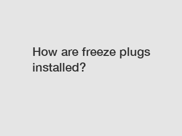 How are freeze plugs installed?