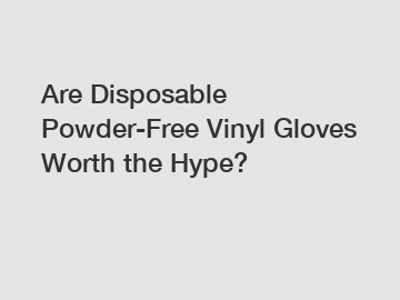 Are Disposable Powder-Free Vinyl Gloves Worth the Hype?