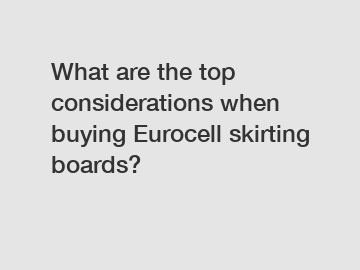 What are the top considerations when buying Eurocell skirting boards?