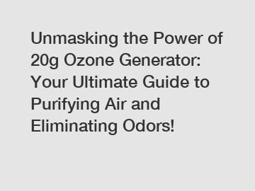 Unmasking the Power of 20g Ozone Generator: Your Ultimate Guide to Purifying Air and Eliminating Odors!