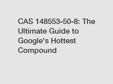 CAS 148553-50-8: The Ultimate Guide to Google's Hottest Compound