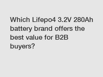 Which Lifepo4 3.2V 280Ah battery brand offers the best value for B2B buyers?
