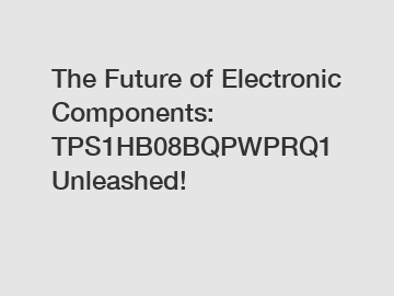 The Future of Electronic Components: TPS1HB08BQPWPRQ1 Unleashed!