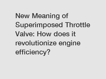 New Meaning of Superimposed Throttle Valve: How does it revolutionize engine efficiency?