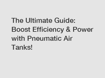 The Ultimate Guide: Boost Efficiency & Power with Pneumatic Air Tanks!