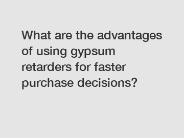 What are the advantages of using gypsum retarders for faster purchase decisions?