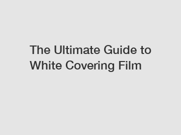 The Ultimate Guide to White Covering Film