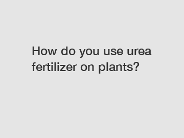 How do you use urea fertilizer on plants?