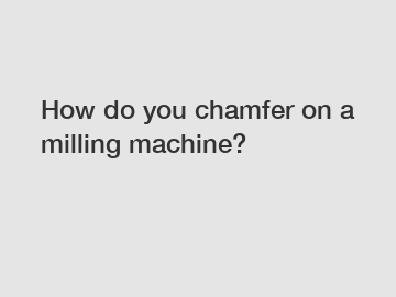 How do you chamfer on a milling machine?