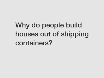 Why do people build houses out of shipping containers?