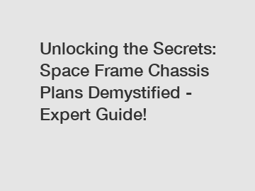 Unlocking the Secrets: Space Frame Chassis Plans Demystified - Expert Guide!