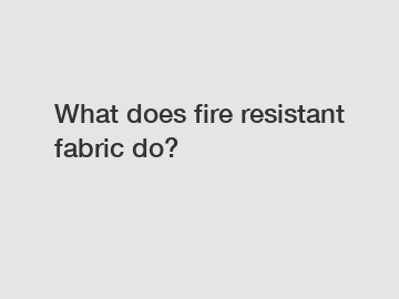 What does fire resistant fabric do?
