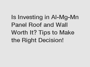 Is Investing in Al-Mg-Mn Panel Roof and Wall Worth It? Tips to Make the Right Decision!