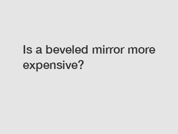 Is a beveled mirror more expensive?