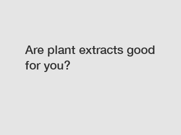 Are plant extracts good for you?