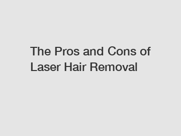 The Pros and Cons of Laser Hair Removal