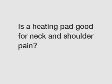 Is a heating pad good for neck and shoulder pain?