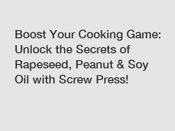 Boost Your Cooking Game: Unlock the Secrets of Rapeseed, Peanut & Soy Oil with Screw Press!