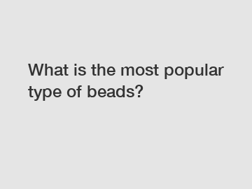 What is the most popular type of beads?