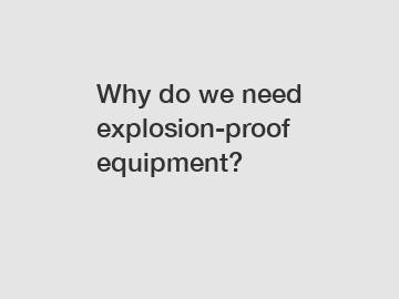 Why do we need explosion-proof equipment?