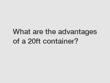 What are the advantages of a 20ft container?