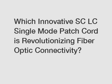 Which Innovative SC LC Single Mode Patch Cord is Revolutionizing Fiber Optic Connectivity?