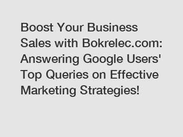 Boost Your Business Sales with Bokrelec.com: Answering Google Users' Top Queries on Effective Marketing Strategies!