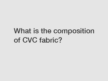 What is the composition of CVC fabric?