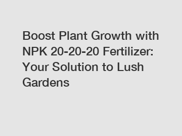 Boost Plant Growth with NPK 20-20-20 Fertilizer: Your Solution to Lush Gardens