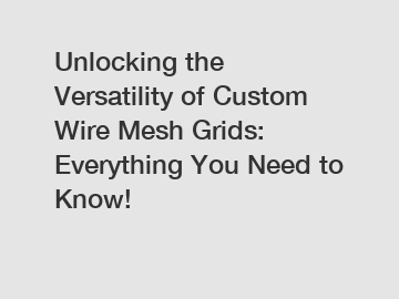 Unlocking the Versatility of Custom Wire Mesh Grids: Everything You Need to Know!