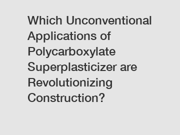 Which Unconventional Applications of Polycarboxylate Superplasticizer are Revolutionizing Construction?