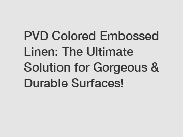 PVD Colored Embossed Linen: The Ultimate Solution for Gorgeous & Durable Surfaces!