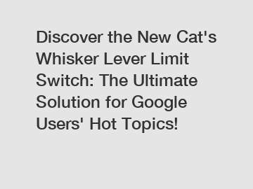 Discover the New Cat's Whisker Lever Limit Switch: The Ultimate Solution for Google Users' Hot Topics!