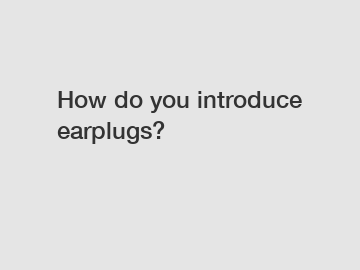 How do you introduce earplugs?