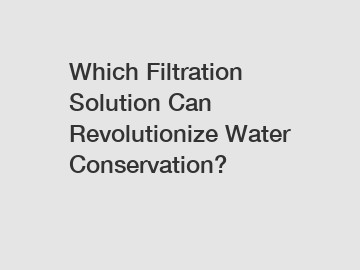 Which Filtration Solution Can Revolutionize Water Conservation?