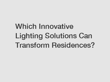 Which Innovative Lighting Solutions Can Transform Residences?