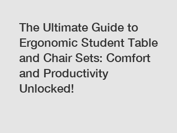 The Ultimate Guide to Ergonomic Student Table and Chair Sets: Comfort and Productivity Unlocked!