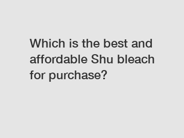 Which is the best and affordable Shu bleach for purchase?