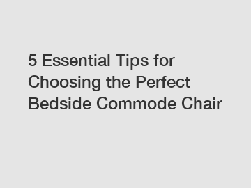 5 Essential Tips for Choosing the Perfect Bedside Commode Chair