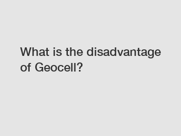 What is the disadvantage of Geocell?