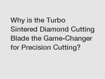 Why is the Turbo Sintered Diamond Cutting Blade the Game-Changer for Precision Cutting?